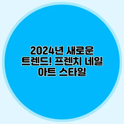 2024년 새로운 트렌드! 프렌치 네일 아트 스타일