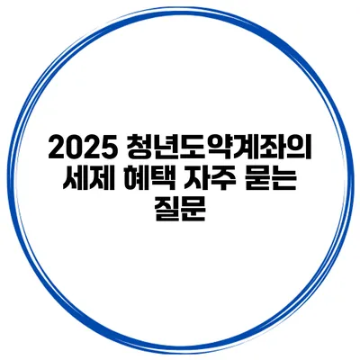 2025 청년도약계좌의 세제 혜택 자주 묻는 질문