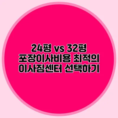 24평 vs 32평 포장이사비용: 최적의 이사짐센터 선택하기