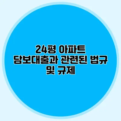 24평 아파트 담보대출과 관련된 법규 및 규제