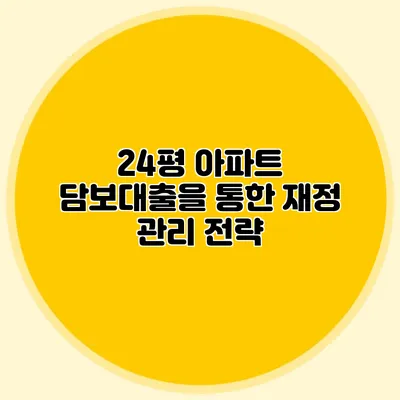 24평 아파트 담보대출을 통한 재정 관리 전략