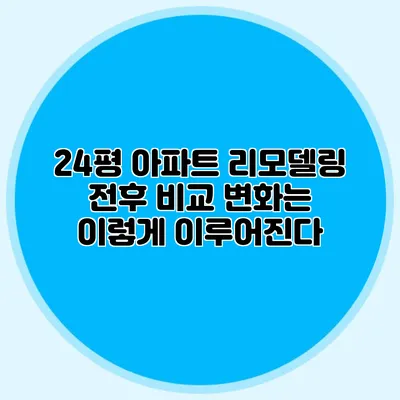 24평 아파트 리모델링 전후 비교: 변화는 이렇게 이루어진다