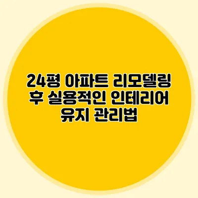 24평 아파트 리모델링 후 실용적인 인테리어 유지 관리법