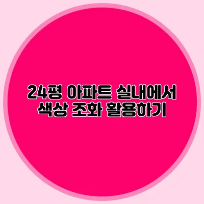 24평 아파트 실내에서 색상 조화 활용하기