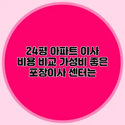 24평 아파트 이사 비용 비교: 가성비 좋은 포장이사 센터는?