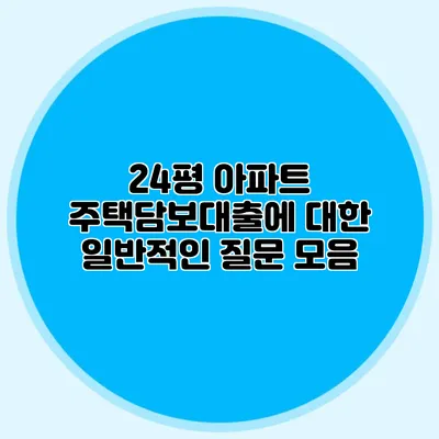 24평 아파트 주택담보대출에 대한 일반적인 질문 모음