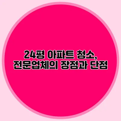 24평 아파트 청소, 전문업체의 장점과 단점