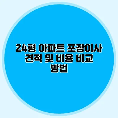 24평 아파트 포장이사 견적 및 비용 비교 방법