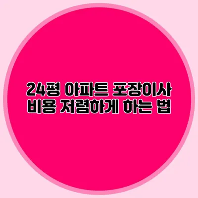 24평 아파트 포장이사 비용 저렴하게 하는 법