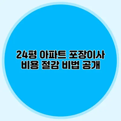 24평 아파트 포장이사 비용 절감 비법 공개
