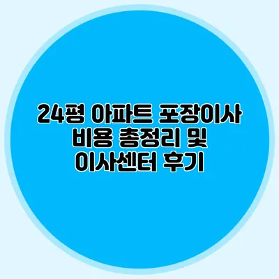 24평 아파트 포장이사 비용 총정리 및 이사센터 후기