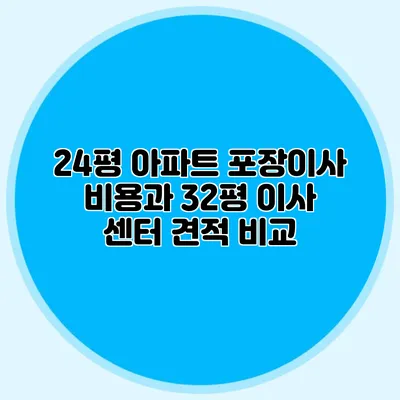 24평 아파트 포장이사 비용과 32평 이사 센터 견적 비교