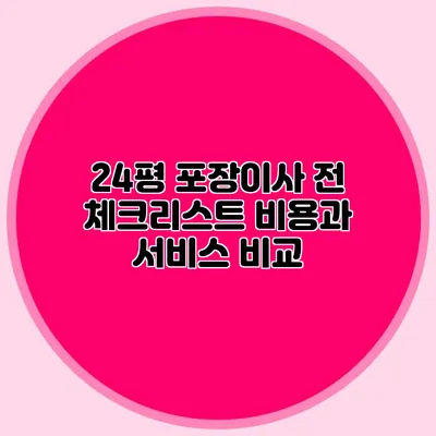 24평 포장이사 전 체크리스트: 비용과 서비스 비교