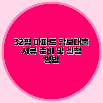 32평 아파트 담보대출 서류 준비 및 신청 방법