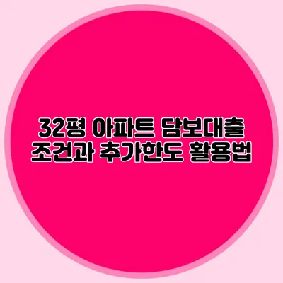 32평 아파트 담보대출 조건과 추가한도 활용법