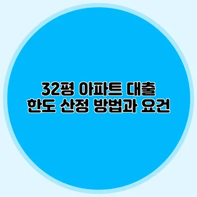32평 아파트 대출 한도 산정 방법과 요건