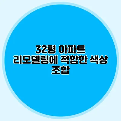 32평 아파트 리모델링에 적합한 색상 조합