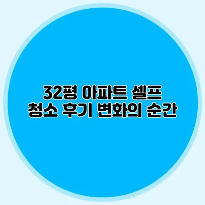 32평 아파트 셀프 청소 후기: 변화의 순간