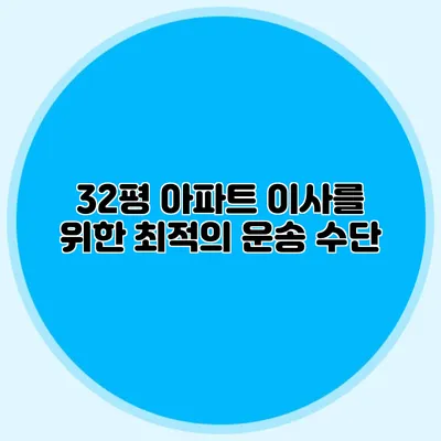 32평 아파트 이사를 위한 최적의 운송 수단