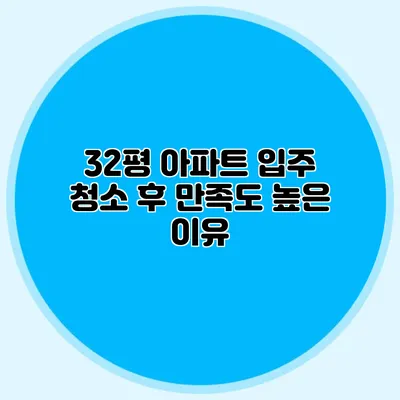 32평 아파트 입주 청소 후 만족도 높은 이유