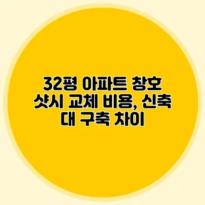 32평 아파트 창호 샷시 교체 비용, 신축 대 구축 차이