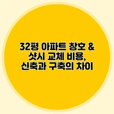 32평 아파트 창호 & 샷시 교체 비용, 신축과 구축의 차이