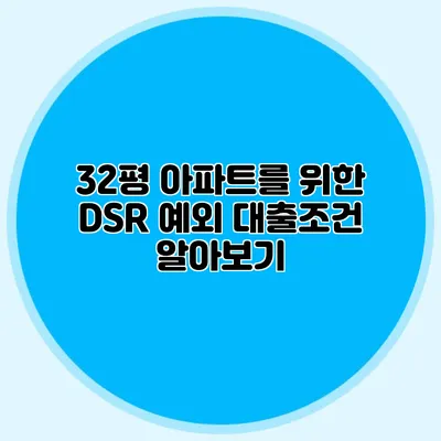 32평 아파트를 위한 DSR 예외 대출조건 알아보기