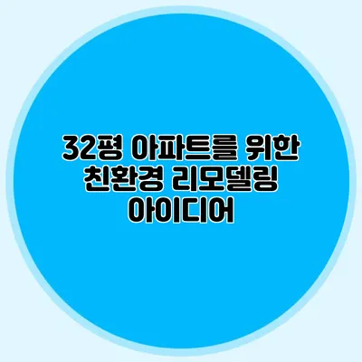 32평 아파트를 위한 친환경 리모델링 아이디어