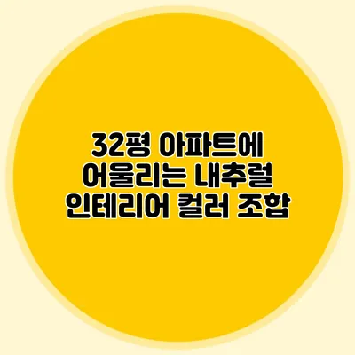 32평 아파트에 어울리는 내추럴 인테리어 컬러 조합