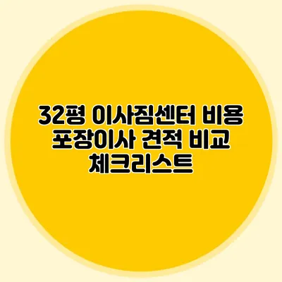 32평 이사짐센터 비용: 포장이사 견적 비교 체크리스트
