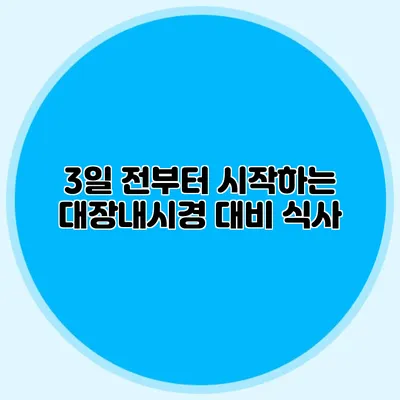 3일 전부터 시작하는 대장내시경 대비 식사