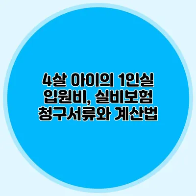 4살 아이의 1인실 입원비, 실비보험 청구서류와 계산법