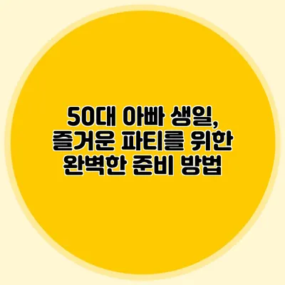 50대 아빠 생일, 즐거운 파티를 위한 완벽한 준비 방법