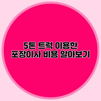 5톤 트럭 이용한 포장이사 비용 알아보기