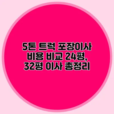 5톤 트럭 포장이사 비용 비교: 24평, 32평 이사 총정리