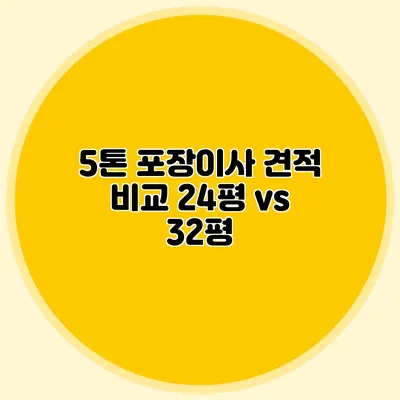 5톤 포장이사 견적 비교: 24평 vs 32평