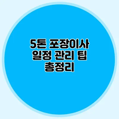 5톤 포장이사 일정 관리 팁 총정리
