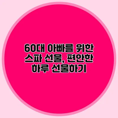 60대 아빠를 위한 스파 선물, 편안한 하루 선물하기