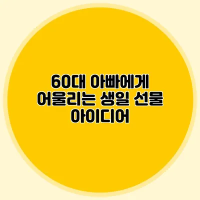 60대 아빠에게 어울리는 생일 선물 아이디어