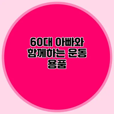 60대 아빠와 함께하는 운동 용품