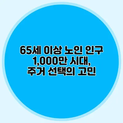 65세 이상 노인 인구 1,000만 시대, 주거 선택의 고민