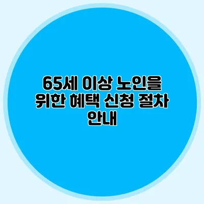 65세 이상 노인을 위한 혜택 신청 절차 안내