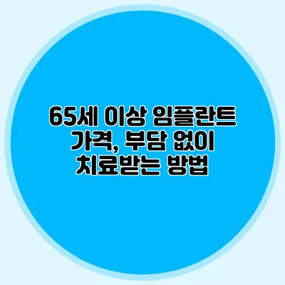 65세 이상 임플란트 가격, 부담 없이 치료받는 방법