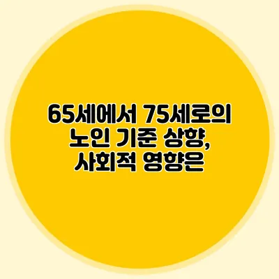 65세에서 75세로의 노인 기준 상향, 사회적 영향은?
