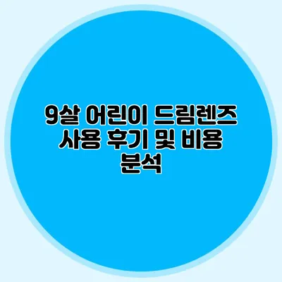 9살 어린이 드림렌즈 사용 후기 및 비용 분석