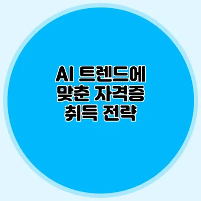 AI 트렌드에 맞춘 자격증 취득 전략
