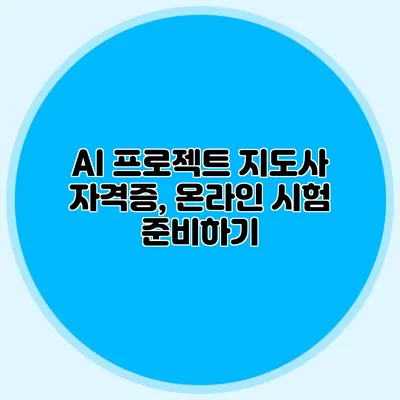 AI 프로젝트 지도사 자격증, 온라인 시험 준비하기
