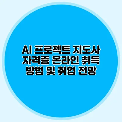 AI 프로젝트 지도사 자격증 온라인 취득 방법 및 취업 전망