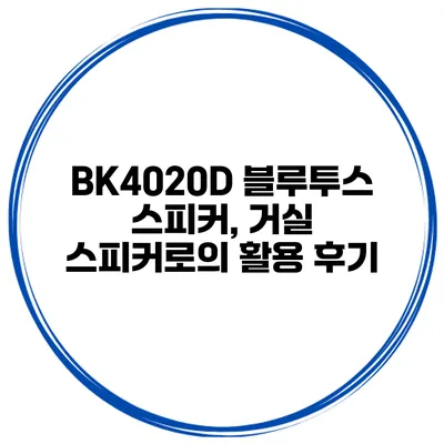 BK4020D 블루투스 스피커, 거실 스피커로의 활용 후기
