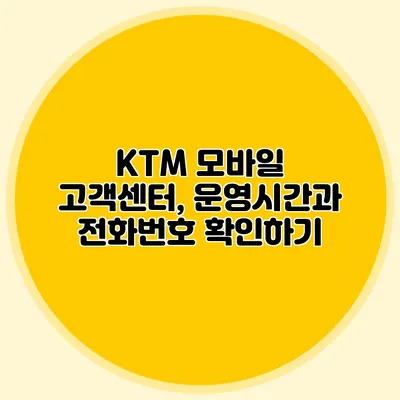 KTM 모바일 고객센터, 운영시간과 전화번호 확인하기